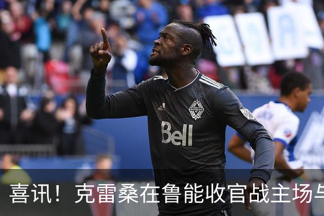 喜讯！克雷桑在鲁能收官战主场与成都蓉城比赛还没开踢，就做出重要决定