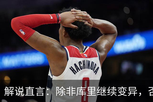 解说直言：除非库里继续变异，否则勇士没啥赢球空间